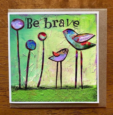 Be Brave.. 5 x 5 greeting card