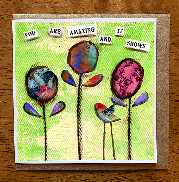You Are Amazing and It Shows.. 5 x 5 greeting card